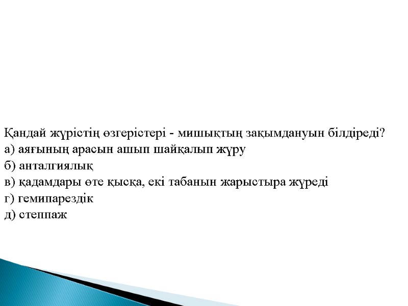 Қандай жүрiстiң өзгерiстерi - мишықтың зақымдануын білдіреді? а) аяғының арасын ашып шайқалып жүру б)